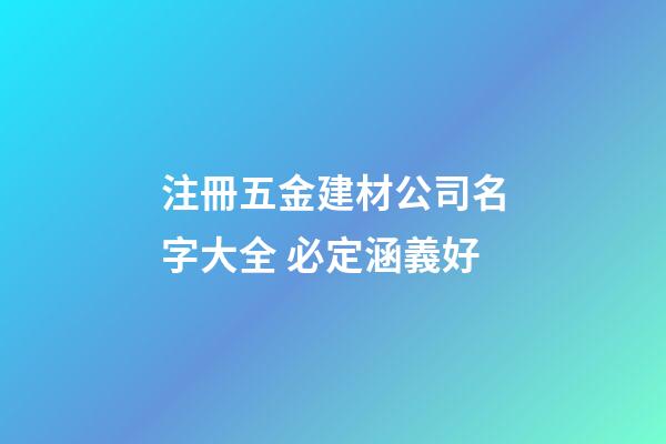 注冊五金建材公司名字大全 必定涵義好-第1張-公司起名-玄機派